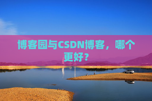 博客园与CSDN博客，哪个更好？