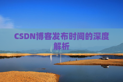 CSDN博客发布时间的深度解析