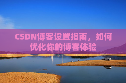 CSDN博客设置指南，如何优化你的博客体验